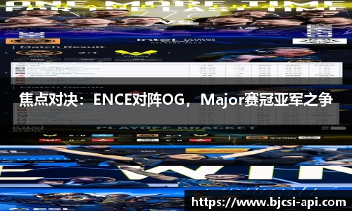 焦点对决：ENCE对阵OG，Major赛冠亚军之争