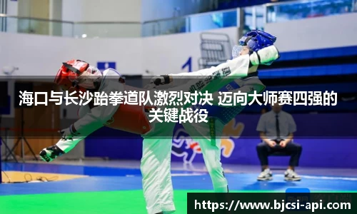 海口与长沙跆拳道队激烈对决 迈向大师赛四强的关键战役