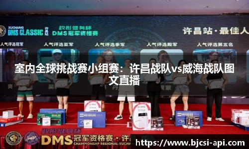 室内全球挑战赛小组赛：许昌战队vs威海战队图文直播