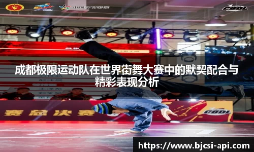 成都极限运动队在世界街舞大赛中的默契配合与精彩表现分析